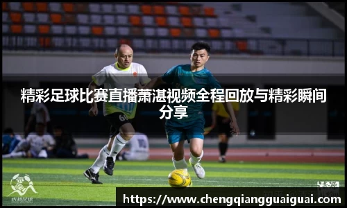 精彩足球比赛直播萧湛视频全程回放与精彩瞬间分享