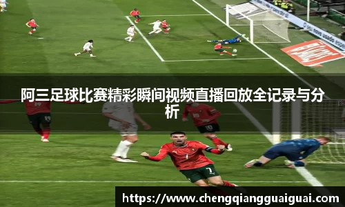 阿三足球比赛精彩瞬间视频直播回放全记录与分析