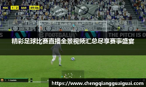 精彩足球比赛直播全景视频汇总尽享赛事盛宴