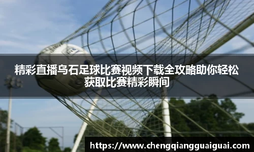 精彩直播乌石足球比赛视频下载全攻略助你轻松获取比赛精彩瞬间