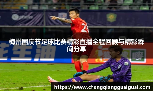 梅州国庆节足球比赛精彩直播全程回顾与精彩瞬间分享