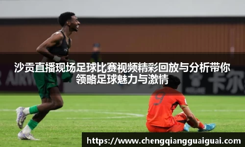 沙贡直播现场足球比赛视频精彩回放与分析带你领略足球魅力与激情