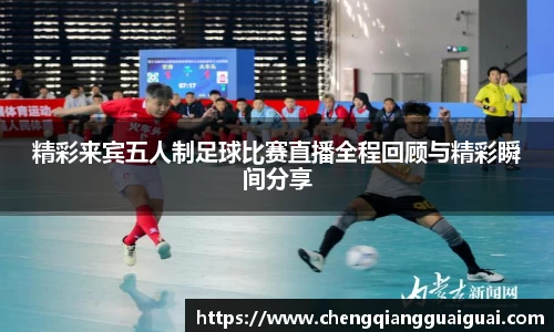 精彩来宾五人制足球比赛直播全程回顾与精彩瞬间分享