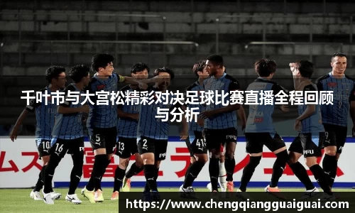 千叶市与大宫松精彩对决足球比赛直播全程回顾与分析