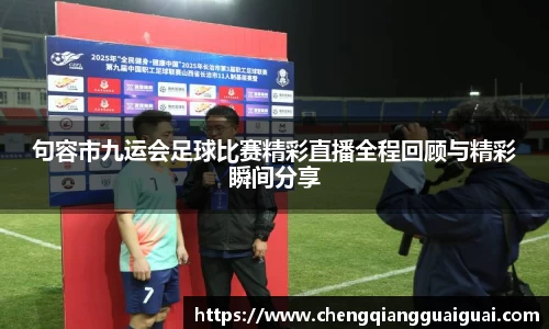 句容市九运会足球比赛精彩直播全程回顾与精彩瞬间分享