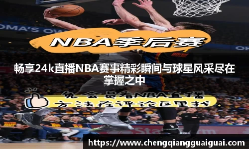 畅享24k直播NBA赛事精彩瞬间与球星风采尽在掌握之中