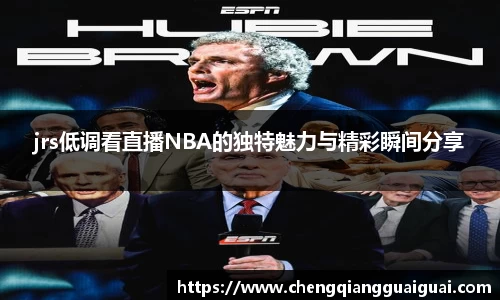 jrs低调看直播NBA的独特魅力与精彩瞬间分享
