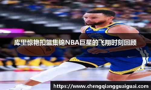库里惊艳扣篮集锦NBA巨星的飞翔时刻回顾
