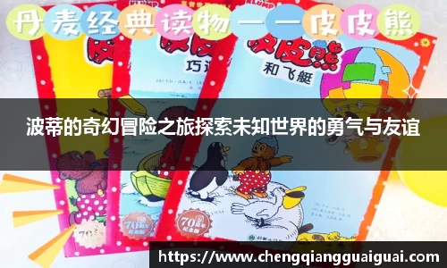 波蒂的奇幻冒险之旅探索未知世界的勇气与友谊
