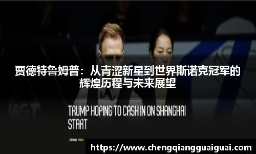 贾德特鲁姆普：从青涩新星到世界斯诺克冠军的辉煌历程与未来展望