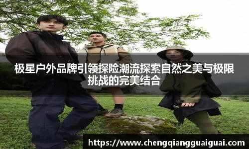 极星户外品牌引领探险潮流探索自然之美与极限挑战的完美结合