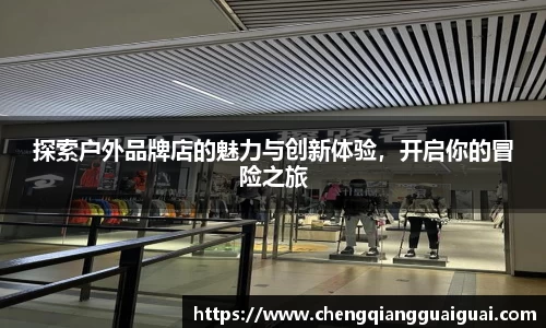 探索户外品牌店的魅力与创新体验，开启你的冒险之旅