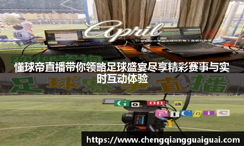 懂球帝直播带你领略足球盛宴尽享精彩赛事与实时互动体验