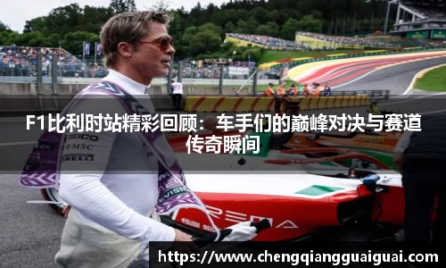 F1比利时站精彩回顾：车手们的巅峰对决与赛道传奇瞬间