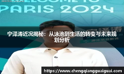 宁泽涛近况揭秘：从泳池到生活的转变与未来规划分析