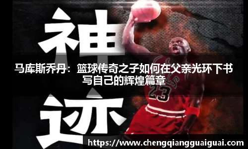 马库斯乔丹：篮球传奇之子如何在父亲光环下书写自己的辉煌篇章