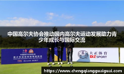 中国高尔夫协会推动国内高尔夫运动发展助力青少年成长与国际交流