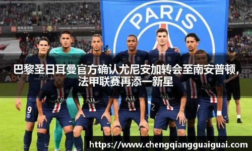 巴黎圣日耳曼官方确认尤尼安加转会至南安普顿，法甲联赛再添一新星