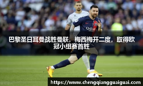巴黎圣日耳曼战胜曼联，梅西梅开二度，取得欧冠小组赛首胜