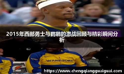 2015年西部勇士与鹈鹕的激战回顾与精彩瞬间分析