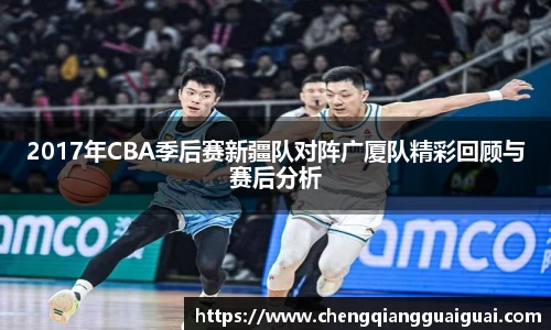 2017年CBA季后赛新疆队对阵广厦队精彩回顾与赛后分析