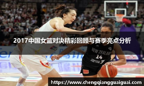 2017中国女篮对决精彩回顾与赛季亮点分析