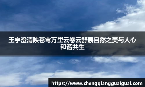 玉宇澄清映苍穹万里云卷云舒展自然之美与人心和谐共生