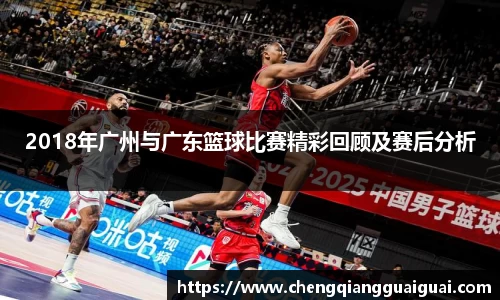 2018年广州与广东篮球比赛精彩回顾及赛后分析