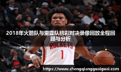 2018年火箭队与雷霆队精彩对决录像回放全程回顾与分析