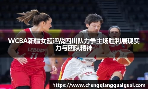 WCBA新疆女篮迎战四川队力争主场胜利展现实力与团队精神