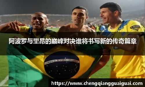 阿波罗与里昂的巅峰对决谁将书写新的传奇篇章