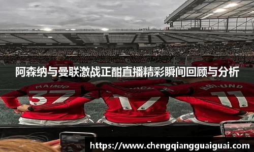 阿森纳与曼联激战正酣直播精彩瞬间回顾与分析