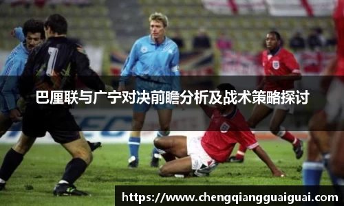 巴厘联与广宁对决前瞻分析及战术策略探讨