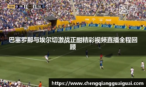 巴塞罗那与埃尔切激战正酣精彩视频直播全程回顾