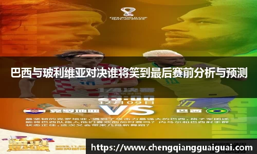 巴西与玻利维亚对决谁将笑到最后赛前分析与预测