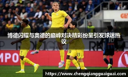 博德闪耀与奥德的巅峰对决精彩纷呈引发球迷热议