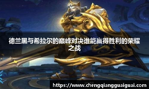 德兰黑与希拉尔的巅峰对决谁能赢得胜利的荣耀之战