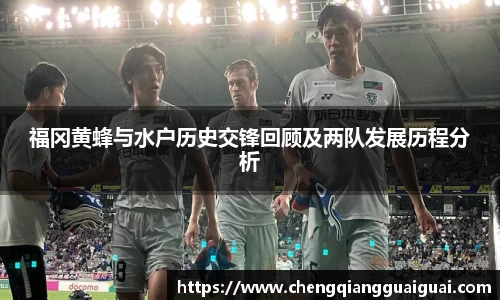 福冈黄蜂与水户历史交锋回顾及两队发展历程分析